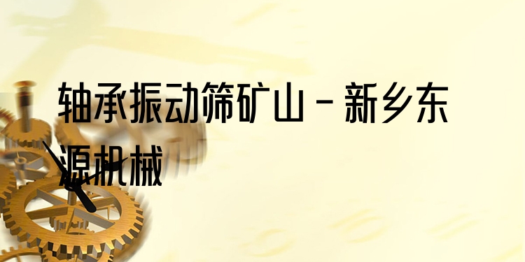 軸承振動篩礦山 - 新鄉東源機械