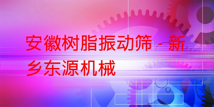 安徽樹脂振動篩 - 新鄉東源機械