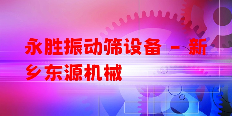 永勝振動篩設備 - 新鄉東源機械