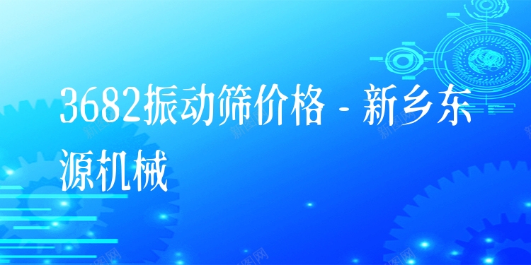 3682振動篩價格 - 新鄉東源機械