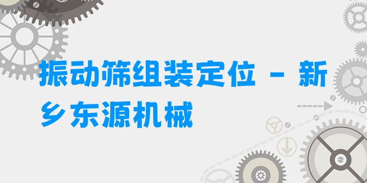 振動篩組裝定位 - 新鄉東源機械