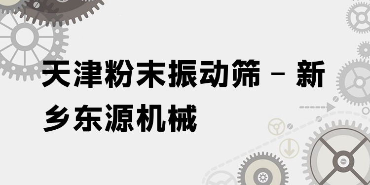 天津粉末振動篩 - 新鄉東源機械