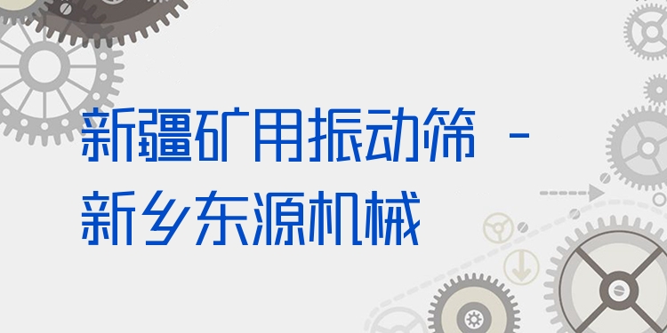 新疆礦用振動篩 - 新鄉東源機械