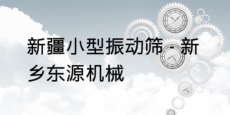 新疆小型振動篩 - 新鄉東源機械