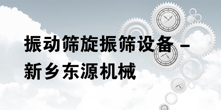 振動篩旋振篩設備 - 新鄉(xiāng)東源機械